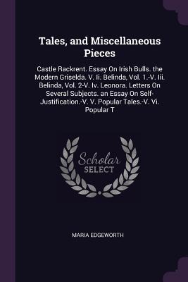 Full Download Tales, and Miscellaneous Pieces: Castle Rackrent. Essay on Irish Bulls. the Modern Griselda. V. II. Belinda, Vol. 1.-V. III. Belinda, Vol. 2-V. IV. Leonora. Letters on Several Subjects. an Essay on Self-Justification.-V. V. Popular Tales.-V. VI. Popular T - Maria Edgeworth file in PDF