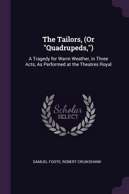 Read Online The Tailors, (or Quadrupeds, ): A Tragedy for Warm Weather, in Three Acts, as Performed at the Theatres Royal - Samuel Foote file in PDF