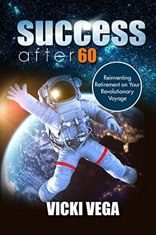 Read Online Success After 60: Reinventing Retirement on Your Revolutionary Voyage - Vicki Vega file in PDF