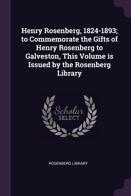 Download Henry Rosenberg, 1824-1893; To Commemorate the Gifts of Henry Rosenberg to Galveston, This Volume Is Issued by the Rosenberg Library - Rosenberg Library file in PDF