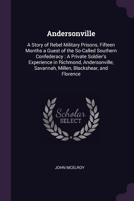Read Online Andersonville: A Story of Rebel Military Prisons, Fifteen Months a Guest of the So-Called Southern Confederacy: A Private Soldier's Experience in Richmond, Andersonville, Savannah, Millen, Blackshear, and Florence - John McElroy file in PDF