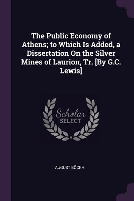 Download The Public Economy of Athens; To Which Is Added, a Dissertation on the Silver Mines of Laurion, Tr. [by G.C. Lewis] - August Bockh | PDF
