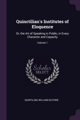 Read Quinctilian's Institutes of Eloquence: Or, the Art of Speaking in Public, in Every Character and Capacity; Volume 1 - Quintilian | PDF