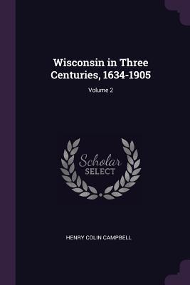 Full Download Wisconsin in Three Centuries, 1634-1905; Volume 2 - Henry Colin Campbell file in ePub