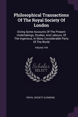 Read Philosophical Transactions of the Royal Society of London: Giving Some Accounts of the Present Undertakings, Studies, and Labours, of the Ingenious, in Many Considerable Parts of the World; Volume 144 - Royal Society (London) | ePub