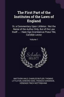 Full Download The First Part of the Institutes of the Laws of England: Or, a Commentary Upon Littleton: Not the Name of the Author Only, But of the Law Itself : Haec Ego Grandaevus Posui Tibi, Candide Lector; Volume 1 - Matthew Hale | ePub