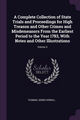 Read A Complete Collection of State Trials and Proceedings for High Treason and Other Crimes and Misdemeanors from the Earliest Period to the Year 1783, with Notes and Other Illustrations; Volume 3 - Thomas Jones Howell file in PDF