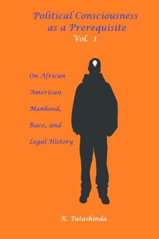 Read Political Consciousness as a Prerequisite Vol. 1 On African American Manhood, Race, and Legal History: On African American Manhood, Race, and Legal History - K. Tutashinda | ePub