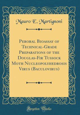 Read Peroral Bioassay of Technical-Grade Preparations of the Douglas-Fir Tussock Moth Nucleopolyhedrosis Virus (Baculovirus) (Classic Reprint) - Mauro E Martignoni file in ePub