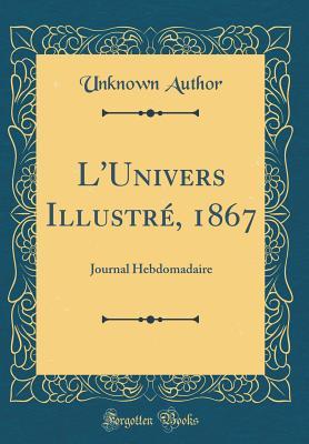 Read Online L'Univers Illustr�, 1867: Journal Hebdomadaire (Classic Reprint) - Unknown file in PDF