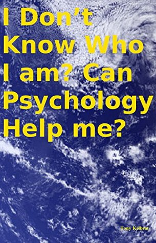 Read Online I Don’t Know Who I am? Can Psychology Help me? - Tony Kelbrat file in PDF