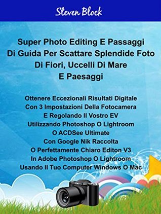 Full Download Super Photo Take - Edit Steps For Great Pictures For Flowers, Sea Birds And Landscapes Italian Edition: Using 3 Easy Camera Settings And Adjust EV And Edit Photoshop, Lightroom Or ACDSee Ultimate 10 - Steven Block file in PDF
