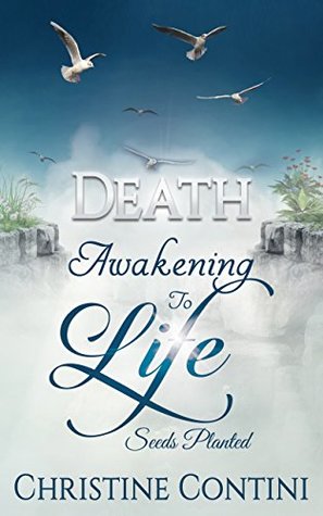 Read Online Death: Awakening to Life: Seeds Planted (Death Awakening to Life Book 1) - Christine Contini | PDF