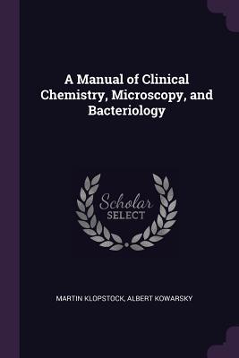 Read A Manual of Clinical Chemistry, Microscopy, and Bacteriology - Martin Klopstock | ePub