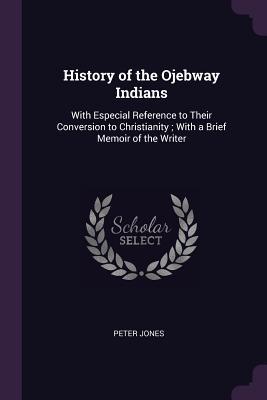 Download History of the Ojebway Indians: With Especial Reference to Their Conversion to Christianity; With a Brief Memoir of the Writer - Peter Jones file in PDF