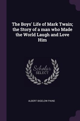 Full Download The Boys' Life of Mark Twain; The Story of a Man Who Made the World Laugh and Love Him - Albert Bigelow Paine | PDF