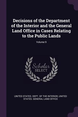Download Decisions of the Department of the Interior and the General Land Office in Cases Relating to the Public Lands; Volume 9 - U.S. Department of the Interior | ePub