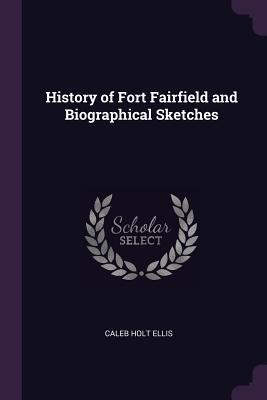 Download History of Fort Fairfield and Biographical Sketches - Caleb Holt Ellis file in PDF