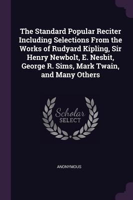 Read The Standard Popular Reciter Including Selections from the Works of Rudyard Kipling, Sir Henry Newbolt, E. Nesbit, George R. Sims, Mark Twain, and Many Others - Anonymous | PDF