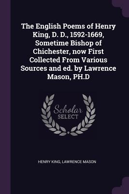 Full Download The English Poems of Henry King, D. D., 1592-1669, Sometime Bishop of Chichester, Now First Collected from Various Sources and Ed. by Lawrence Mason, Ph.D - Henry King file in ePub