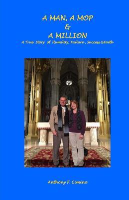 Read Online A Man, a Mop & a Million: A True Story of Humility, Failure, Success & Faith - Anthony F. Cimino | ePub