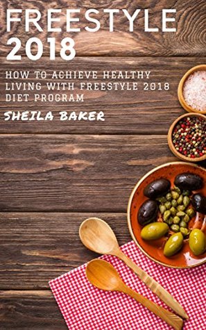 Full Download Freestyle 2018: How To Achieve Healthy Living With Freestyle 2018 Diet Program - Sheila Baker file in PDF