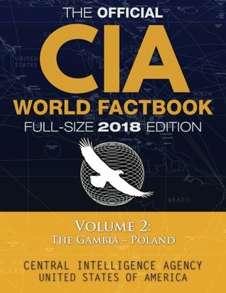 Full Download The Official CIA World Factbook Volume 2: Full-Size 2018 Edition: Giant 8.5x11 Format, 600  Pages, Large Print: The #1 Global Reference, Complete &  The Gambia ~ Poland. (Carlile Civic Library) - Central Intelligence Agency file in PDF