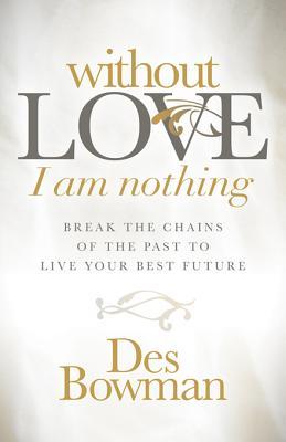Read Without Love I Am Nothing: Break the Chains of the Past to Live Your Best Future - Des Bowman | PDF