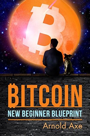 Read Bitcoin New Beginner Blueprint: Introduction To Digital Gold - Arnold Axe | PDF