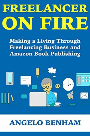 Read Online Freelancer on Fire: Making a Living Through Freelancing Business and Amazon Book Publishing - Angelo Benham | PDF