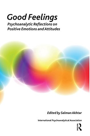 Download Good Feelings: Psychoanalytic Reflections on Positive Emotions and Attitudes (The International Psychoanalytical Association Psychoanalytic Ideas and Applications Series) - Salman Akhtar | PDF