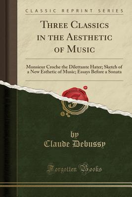 Read Online Three Classics in the Aesthetic of Music: Monsieur Croche the Dilettante Hater; Sketch of a New Esthetic of Music; Essays Before a Sonata (Classic Reprint) - Claude Debussy file in PDF