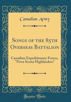 Full Download Songs of the 85th Overseas Battalion: Canadian Expeditionary Forces, nova Scotia Highlanders (Classic Reprint) - Canadian Army file in ePub