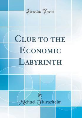 Download Clue to the Economic Labyrinth (Classic Reprint) - Michael Flurscheim file in PDF