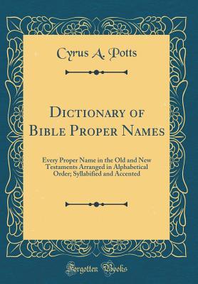 Read Online Dictionary of Bible Proper Names: Every Proper Name in the Old and New Testaments Arranged in Alphabetical Order; Syllabified and Accented (Classic Reprint) - Cyrus a Potts | ePub