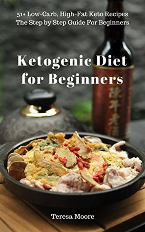 Read Online Ketogenic Diet for Beginners: 51  Low-Carb, High-Fat Keto Recipes The Step by Step Guide For Beginners (Quick and Easy Natural Food Book 24) - Teresa Moore | ePub