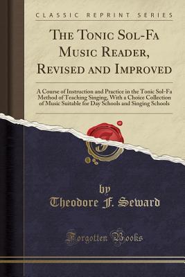 Read The Tonic Sol-Fa Music Reader, Revised and Improved: A Course of Instruction and Practice in the Tonic Sol-Fa Method of Teaching Singing, with a Choice Collection of Music Suitable for Day Schools and Singing Schools (Classic Reprint) - Theodore F. Seward file in ePub