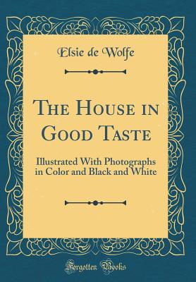 Download The House in Good Taste: Illustrated with Photographs in Color and Black and White (Classic Reprint) - Elsie De Wolfe | ePub