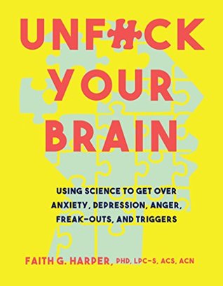 Full Download Unfuck Your Brain: Using Science to Get Over Anxiety, Depression, Anger, Freak-Outs, and Triggers - Faith G. Harper | PDF