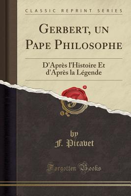 Read Online Gerbert, Un Pape Philosophe: D'Apr�s l'Histoire Et d'Apr�s La L�gende (Classic Reprint) - F Picavet | ePub