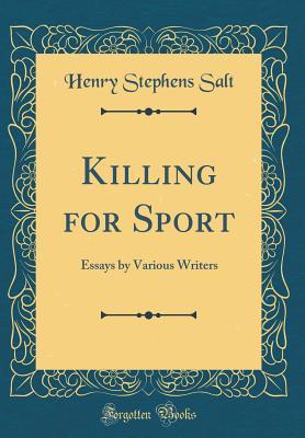 Read Online Killing for Sport: Essays by Various Writers (Classic Reprint) - Henry Stephens Salt | PDF