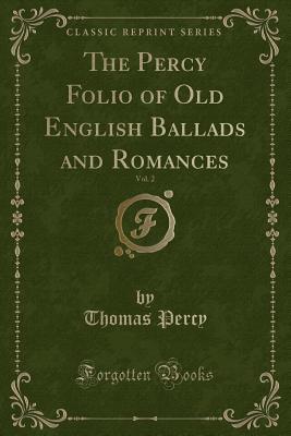 Read Online The Percy Folio of Old English Ballads and Romances, Vol. 2 (Classic Reprint) - Thomas Percy file in PDF
