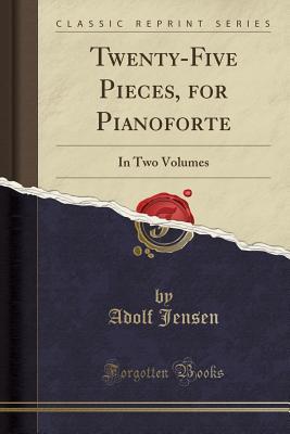 Read Online Twenty-Five Pieces, for Pianoforte: In Two Volumes (Classic Reprint) - Adolf Jensen | PDF