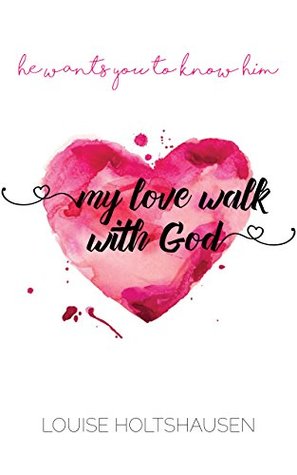 Read Online My love walk with God: He wants you to know Him - Louise Holtshausen | PDF