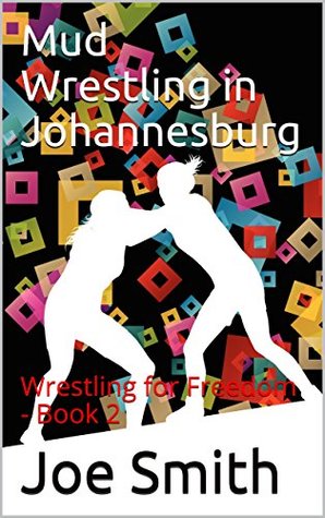 Download Mud Wrestling in Johannesburg: Fighting for Freedom - Book 2 - Joe Smith | PDF
