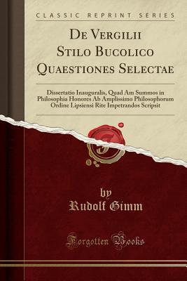 Read de Vergilii Stilo Bucolico Quaestiones Selectae: Dissertatio Inauguralis, Quad Am Summos in Philosophia Honores AB Amplissimo Philosophorum Ordine Lipsiensi Rite Impetrandos Scripsit (Classic Reprint) - Rudolf Gimm | PDF
