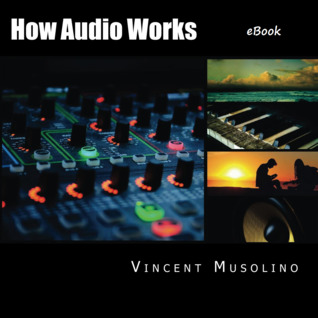 Full Download How Audio Works: From the Vibrating String to the Sound in Your Ears, and All the Technical Stuff in Between. - Vincent Musolino | ePub