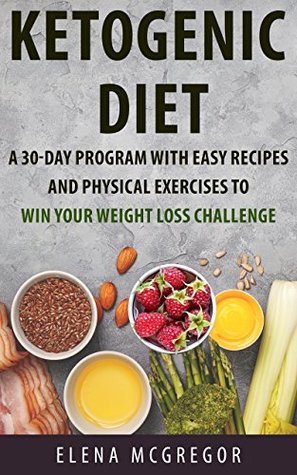 Read Ketogenic Diet: A 30-Day Program with Easy Recipes and Physical Exercises to Win Your Weight Loss Challenge (ketogenic diet for beginners, ketogenic meal, keto and weight loss) - Elena McGregor file in ePub