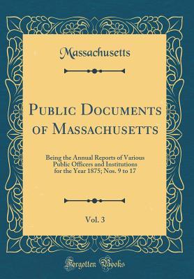 Download Public Documents of Massachusetts, Vol. 3: Being the Annual Reports of Various Public Officers and Institutions for the Year 1875; Nos. 9 to 17 (Classic Reprint) - Massachusetts | PDF