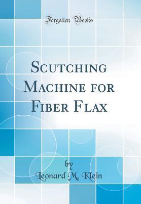 Download Scutching Machine for Fiber Flax (Classic Reprint) - Leonard M. Klein | ePub